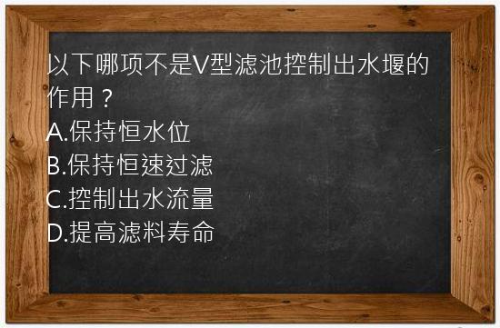 以下哪项不是V型滤池控制出水堰的作用？