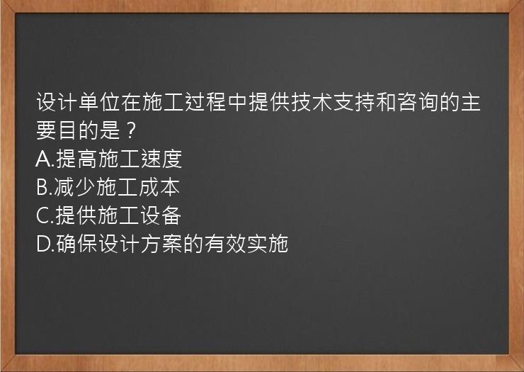 设计单位在施工过程中提供技术支持和咨询的主要目的是？