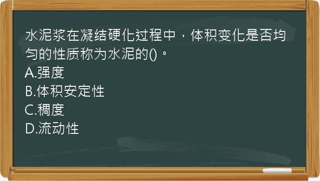 水泥浆在凝结硬化过程中，体积变化是否均匀的性质称为水泥的()。