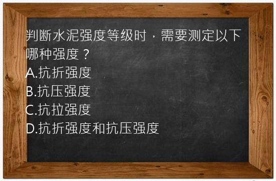 判断水泥强度等级时，需要测定以下哪种强度？