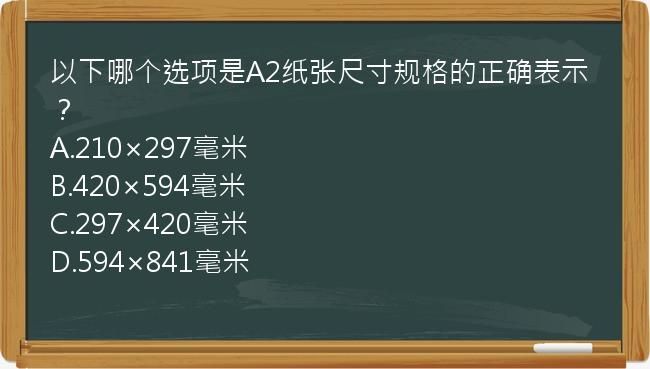 以下哪个选项是A2纸张尺寸规格的正确表示？