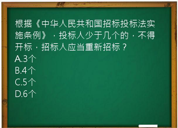 根据《中华人民共和国招标投标法实施条例》，投标人少于几个的，不得开标，招标人应当重新招标？