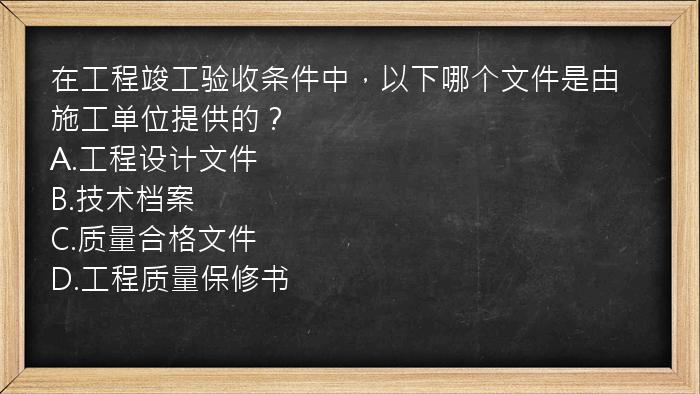 在工程竣工验收条件中，以下哪个文件是由施工单位提供的？