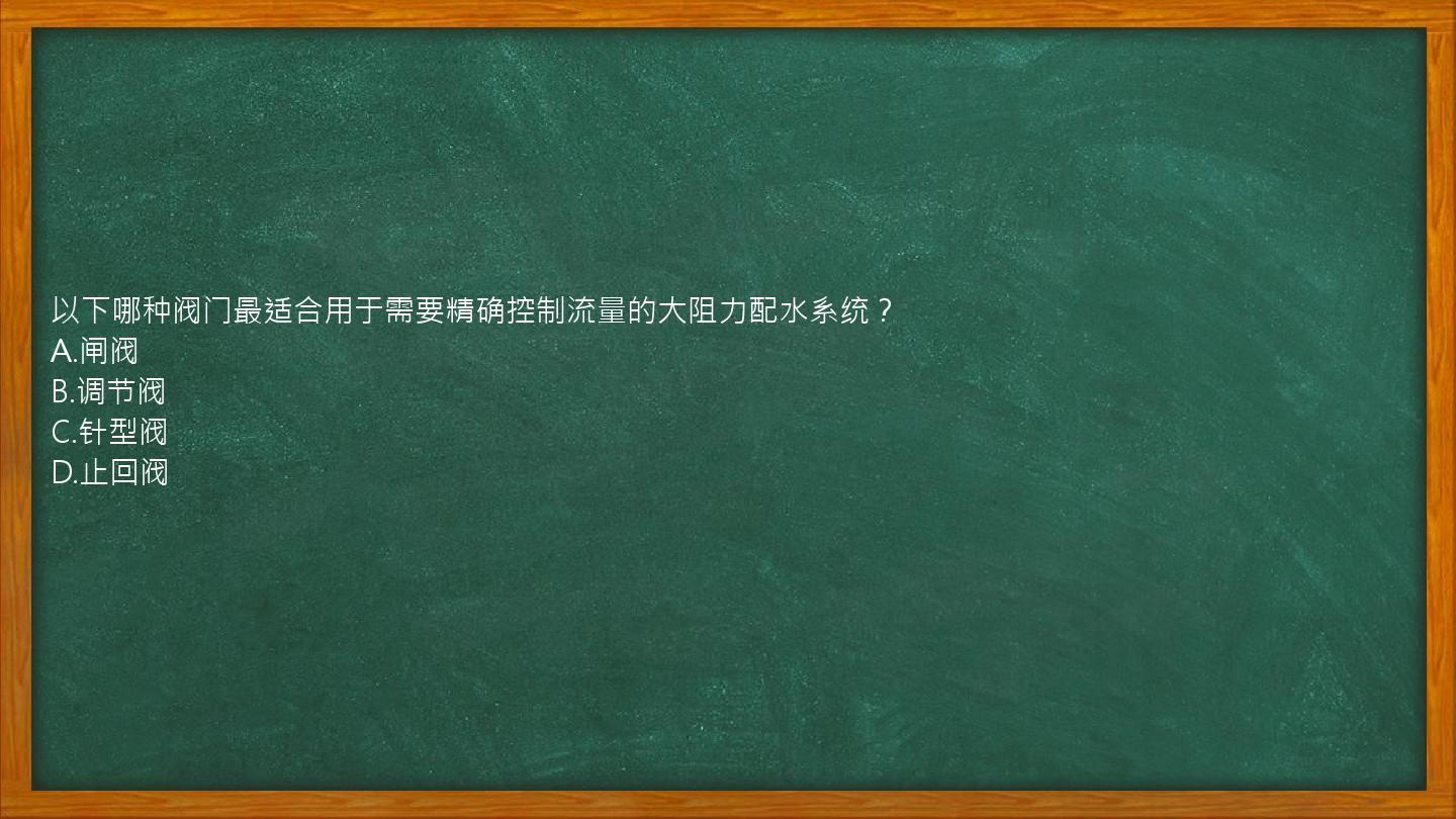 以下哪种阀门最适合用于需要精确控制流量的大阻力配水系统？