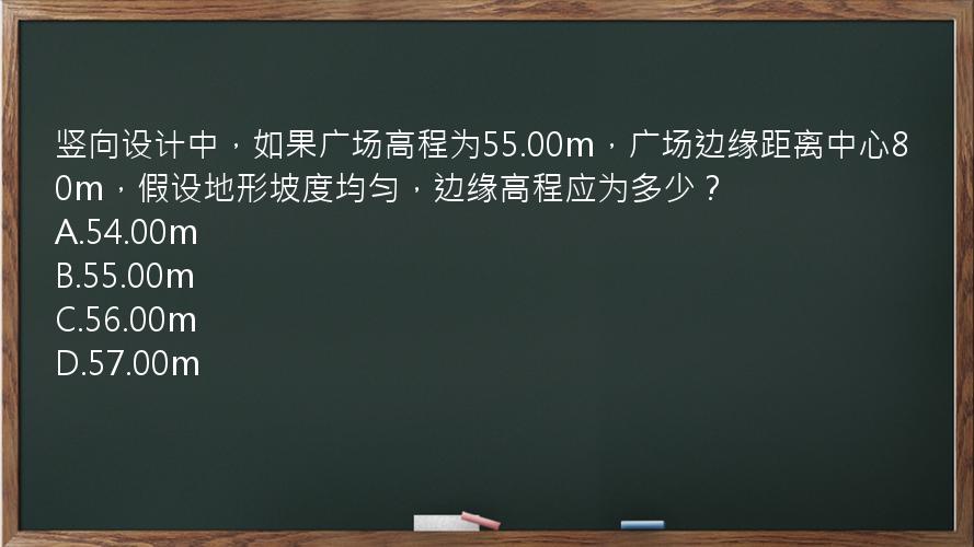 竖向设计中，如果广场高程为55.00m，广场边缘距离中心80m，假设地形坡度均匀，边缘高程应为多少？