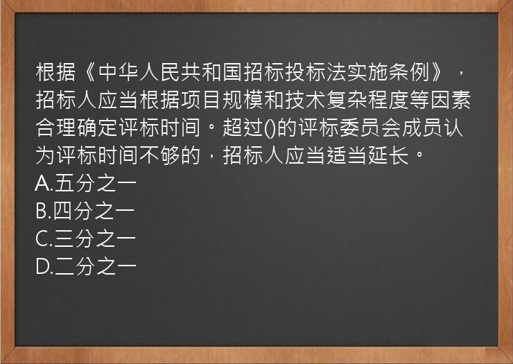 根据《中华人民共和国招标投标法实施条例》，招标人应当根据项目规模和技术复杂程度等因素合理确定评标时间。超过()的评标委员会成员认为评标时间不够的，招标人应当适当延长。