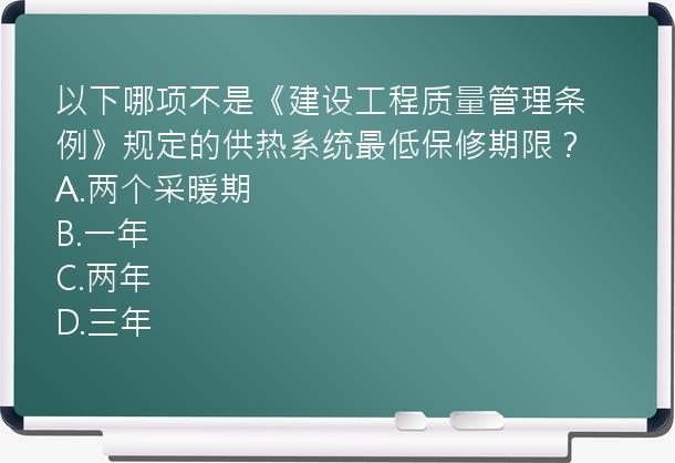 以下哪项不是《建设工程质量管理条例》规定的供热系统最低保修期限？