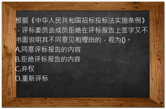 根据《中华人民共和国招标投标法实施条例》，评标委员会成员拒绝在评标报告上签字又不书面说明其不同意见和理由的，视为()。