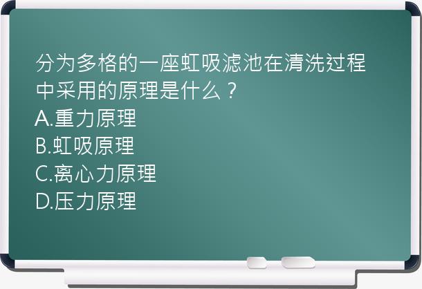 分为多格的一座虹吸滤池在清洗过程中采用的原理是什么？