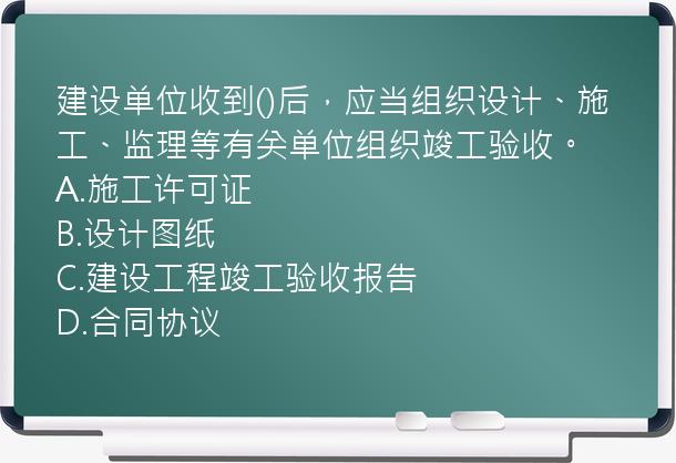 建设单位收到()后，应当组织设计、施工、监理等有关单位组织竣工验收。