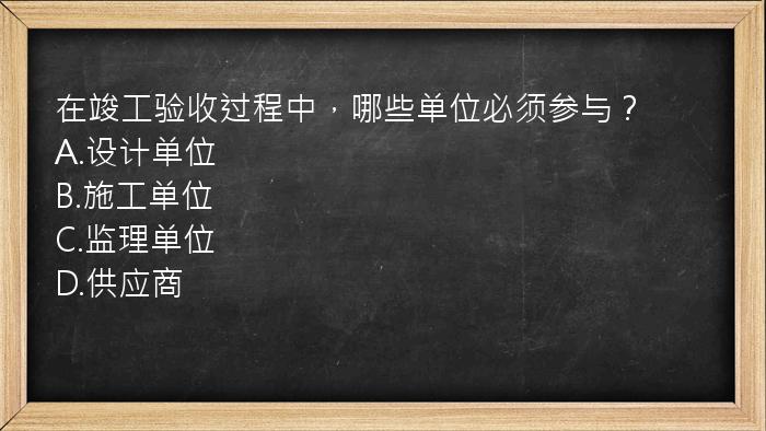 在竣工验收过程中，哪些单位必须参与？