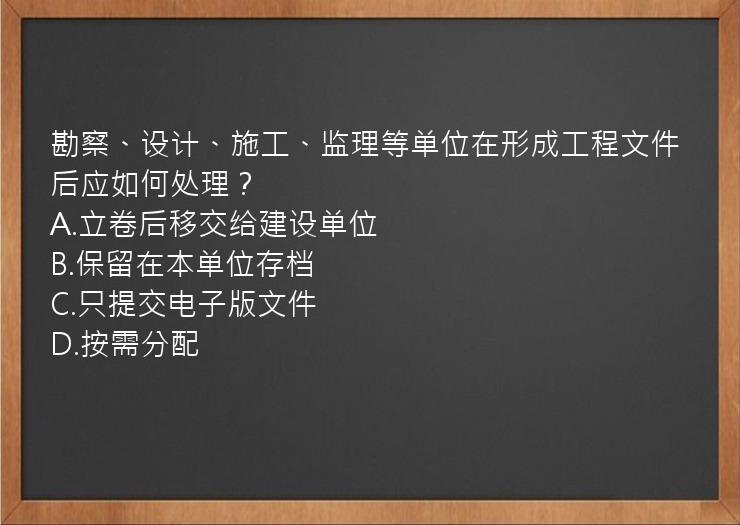 勘察、设计、施工、监理等单位在形成工程文件后应如何处理？