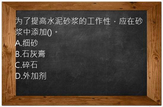 为了提高水泥砂浆的工作性，应在砂浆中添加()。