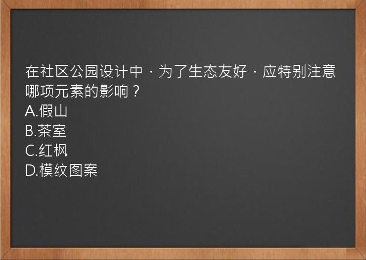 在社区公园设计中，为了生态友好，应特别注意哪项元素的影响？