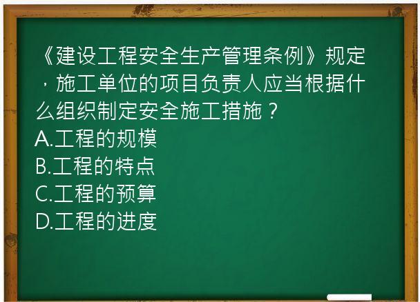 《建设工程安全生产管理条例》规定，施工单位的项目负责人应当根据什么组织制定安全施工措施？