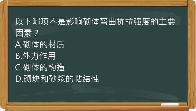 以下哪项不是影响砌体弯曲抗拉强度的主要因素？