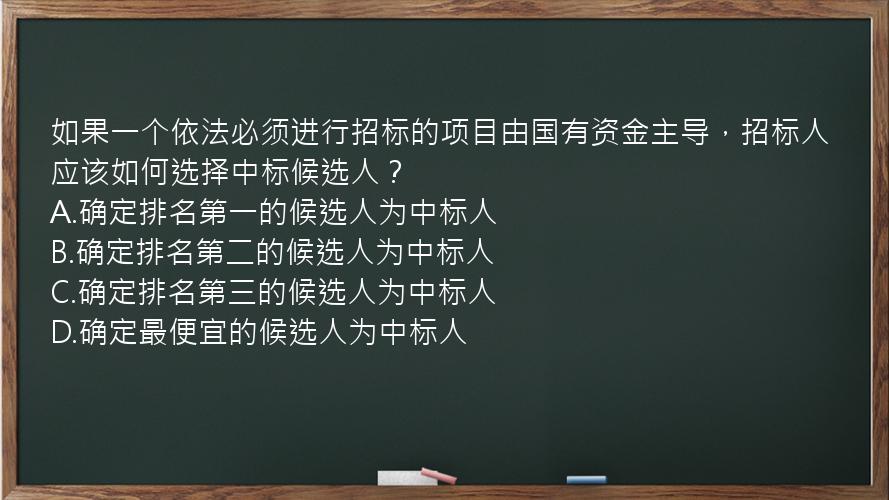 如果一个依法必须进行招标的项目由国有资金主导，招标人应该如何选择中标候选人？