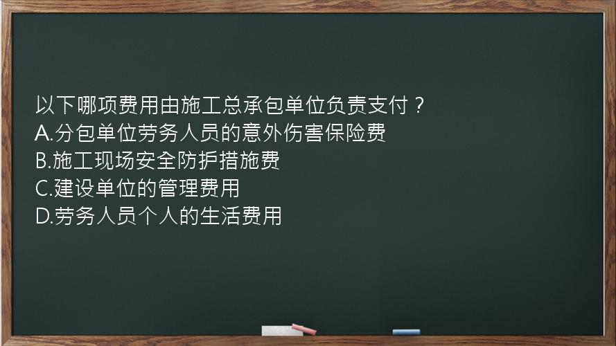 以下哪项费用由施工总承包单位负责支付？