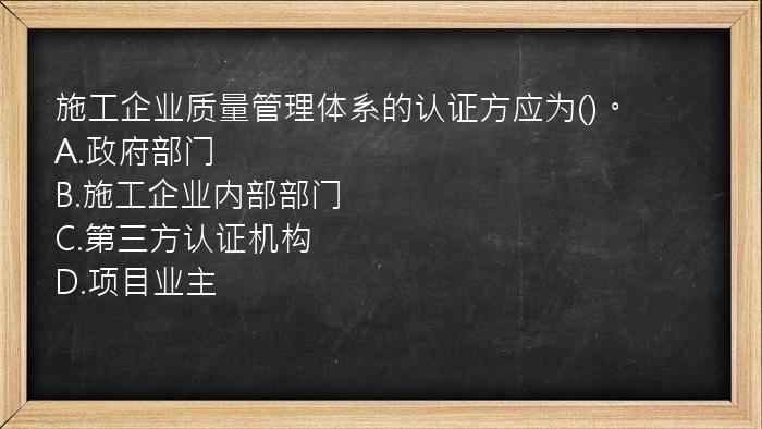 施工企业质量管理体系的认证方应为()。