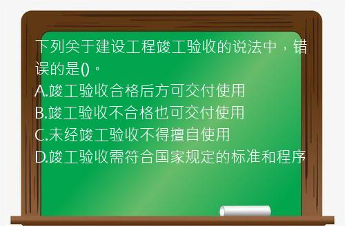 下列关于建设工程竣工验收的说法中，错误的是()。