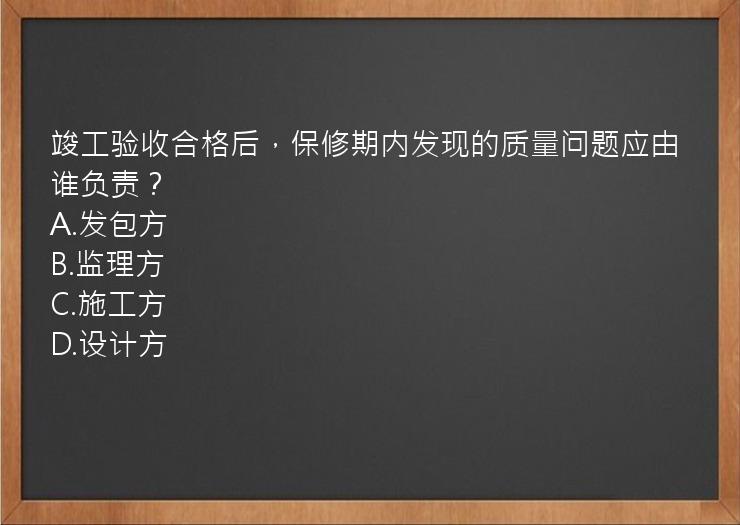 竣工验收合格后，保修期内发现的质量问题应由谁负责？