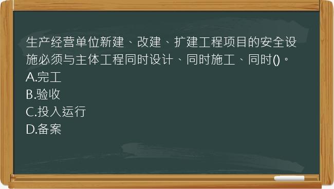 生产经营单位新建、改建、扩建工程项目的安全设施必须与主体工程同时设计、同时施工、同时()。