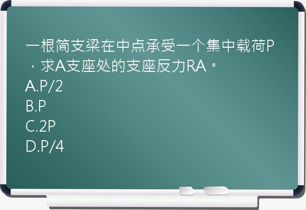 一根简支梁在中点承受一个集中载荷P，求A支座处的支座反力RA。