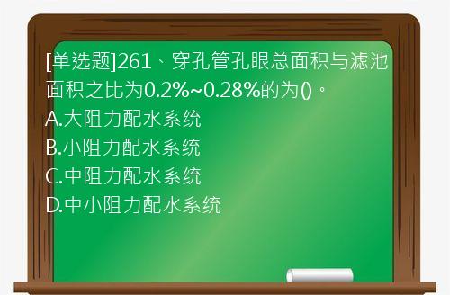 [单选题]261、穿孔管孔眼总面积与滤池面积之比为0.2%~0.28%的为()。