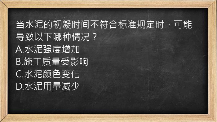 当水泥的初凝时间不符合标准规定时，可能导致以下哪种情况？