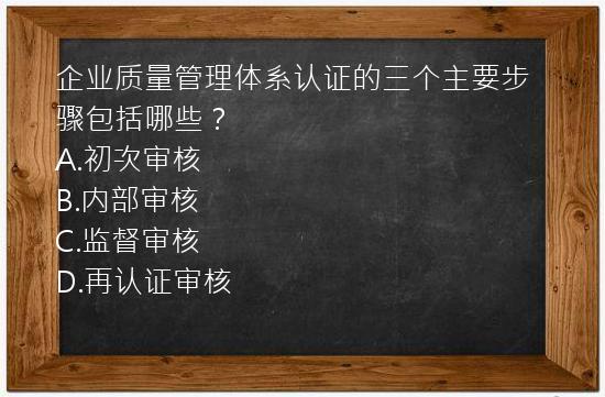 企业质量管理体系认证的三个主要步骤包括哪些？