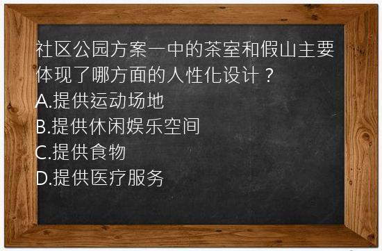 社区公园方案一中的茶室和假山主要体现了哪方面的人性化设计？