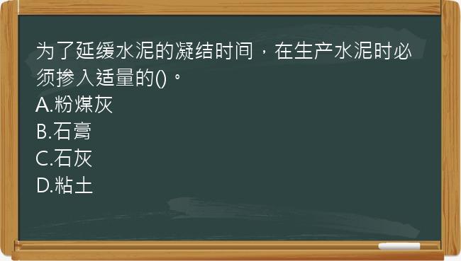 为了延缓水泥的凝结时间，在生产水泥时必须掺入适量的()。