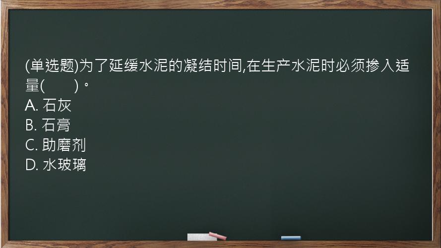 (单选题)为了延缓水泥的凝结时间,在生产水泥时必须掺入适量(