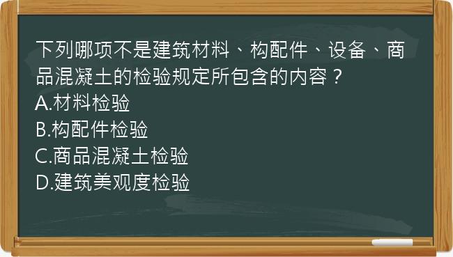 下列哪项不是建筑材料、构配件、设备、商品混凝土的检验规定所包含的内容？