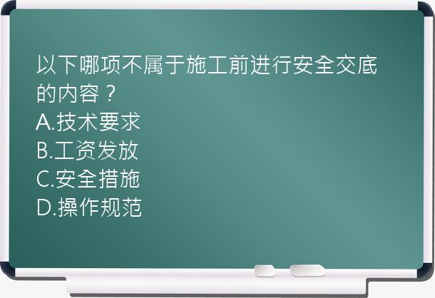 以下哪项不属于施工前进行安全交底的内容？