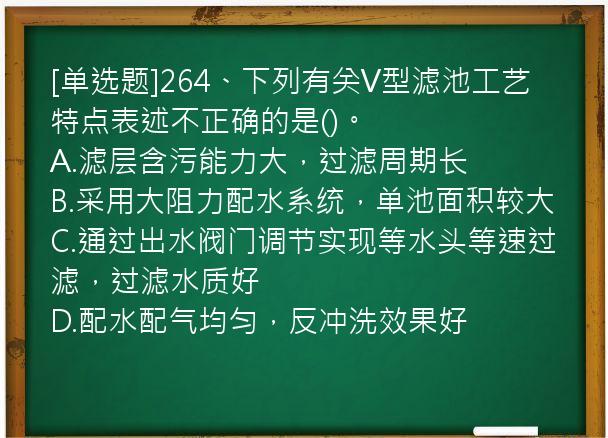 [单选题]264、下列有关V型滤池工艺特点表述不正确的是()。