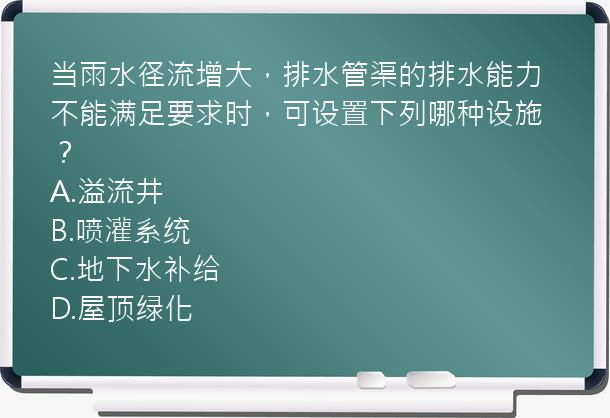 当雨水径流增大，排水管渠的排水能力不能满足要求时，可设置下列哪种设施？