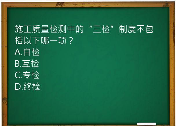 施工质量检测中的“三检”制度不包括以下哪一项？