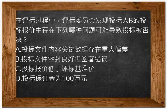 在评标过程中，评标委员会发现投标人B的投标报价中存在下列哪种问题可能导致投标被否决？