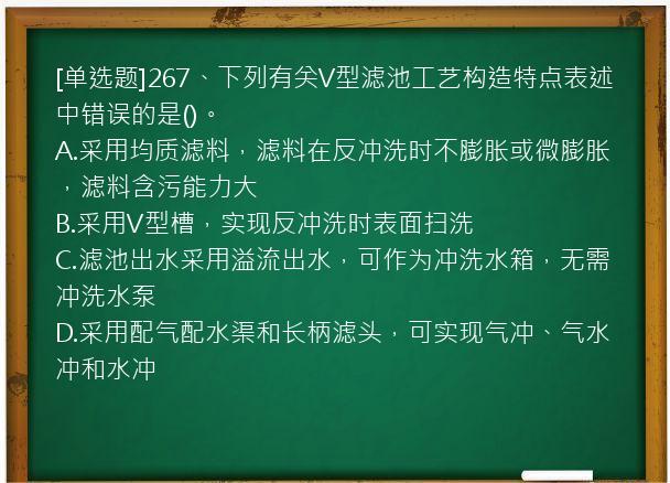 [单选题]267、下列有关V型滤池工艺构造特点表述中错误的是()。