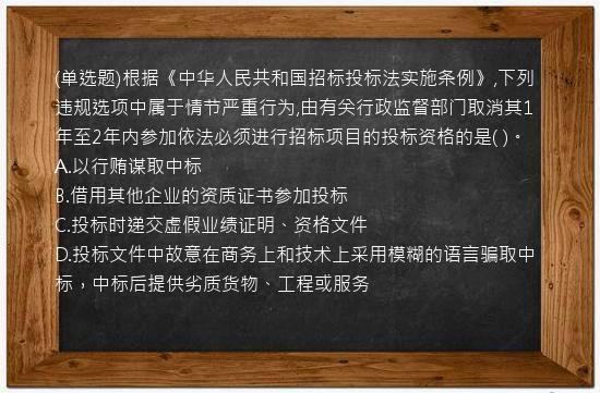 (单选题)根据《中华人民共和国招标投标法实施条例》,下列违规选项中属于情节严重行为,由有关行政监督部门取消其1年至2年内参加依法必须进行招标项目的投标资格的是(