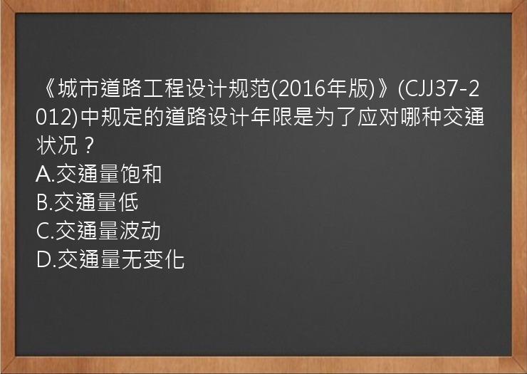 《城市道路工程设计规范(2016年版)》(CJJ37-2012)中规定的道路设计年限是为了应对哪种交通状况？