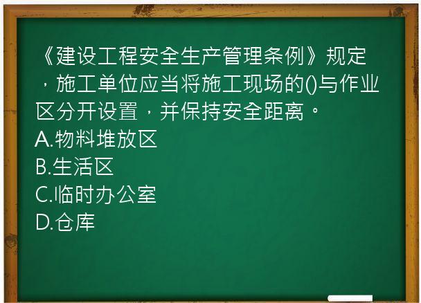 《建设工程安全生产管理条例》规定，施工单位应当将施工现场的()与作业区分开设置，并保持安全距离。