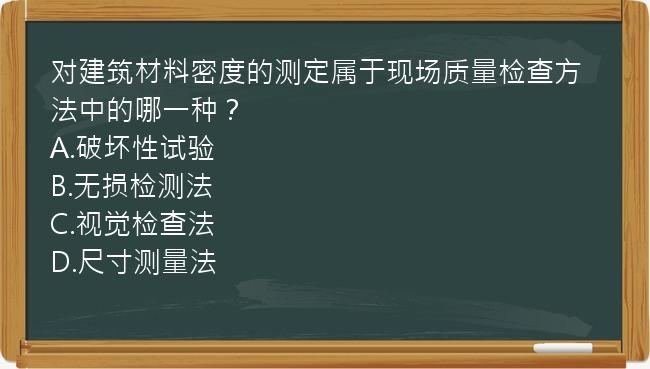 对建筑材料密度的测定属于现场质量检查方法中的哪一种？