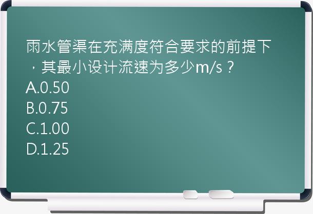 雨水管渠在充满度符合要求的前提下，其最小设计流速为多少m/s？