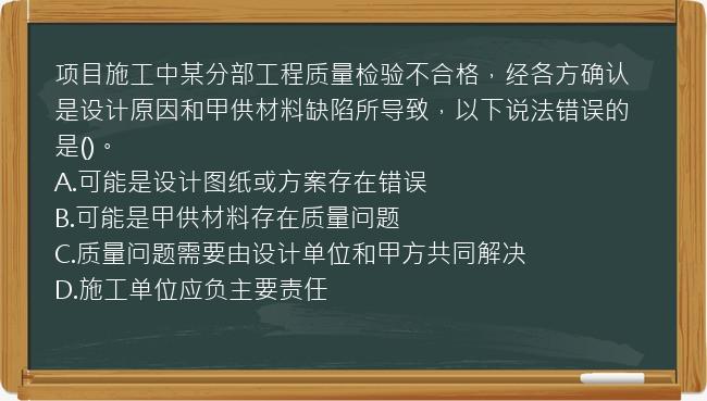 项目施工中某分部工程质量检验不合格，经各方确认是设计原因和甲供材料缺陷所导致，以下说法错误的是()。