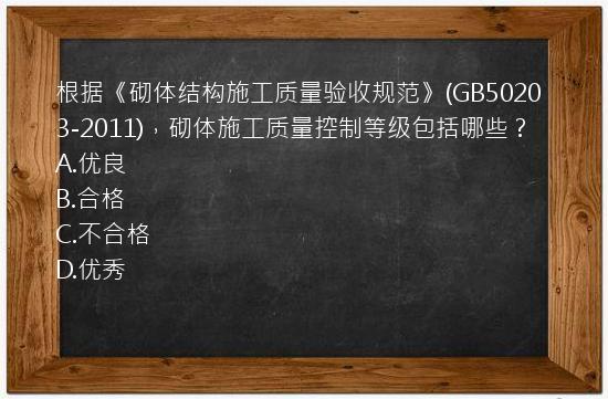 根据《砌体结构施工质量验收规范》(GB50203-2011)，砌体施工质量控制等级包括哪些？