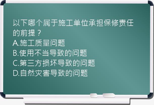 以下哪个属于施工单位承担保修责任的前提？