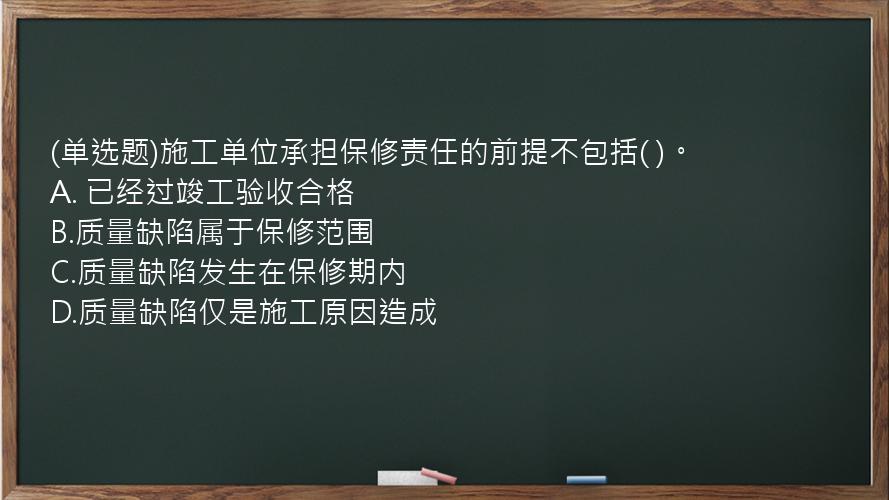 (单选题)施工单位承担保修责任的前提不包括(