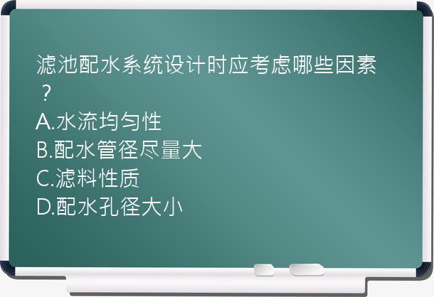 滤池配水系统设计时应考虑哪些因素？